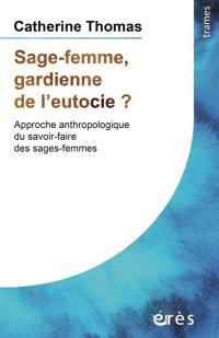 Sage-femme, gardienne de l'eutocie ? : approche anthropologique du savoir-faire des sages-femmes