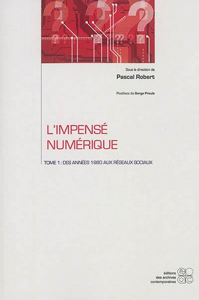 L'impensé numérique. Vol. 1. Des années 1980 aux réseaux sociaux