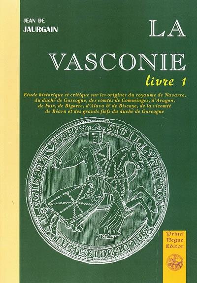 La Vasconie, étude historique et critique : sur les origines du royaume de Navarre, du duché de Gascogne, des comtés de Comminges, d'Aragon de Foix, de Bigorre d'Alava et de Biscaye.... Vol. 1