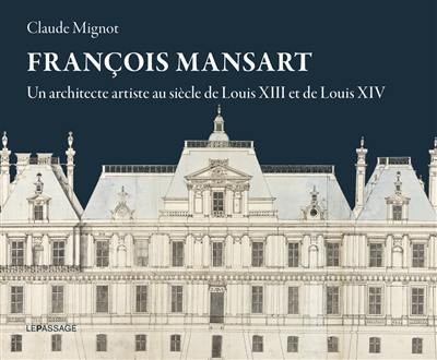 François Mansart : un architecte artiste au siècle de Louis XIII et de Louis XIV