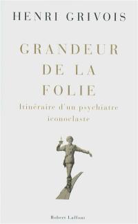 Grandeur de la folie : itinéraire d'un psychiatre iconoclaste