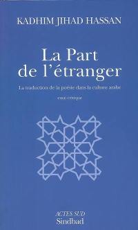 La part de l'étranger : la traduction de la poésie dans la culture arabe : essai critique