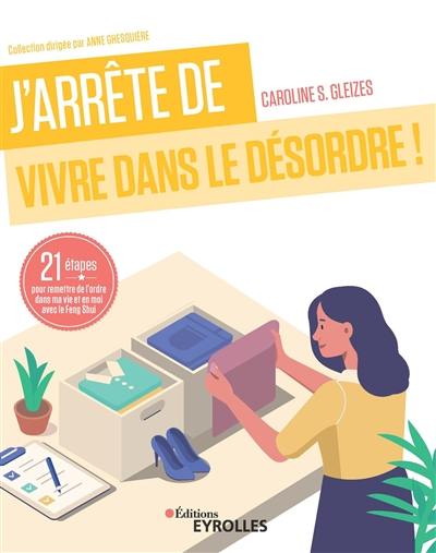 J'arrête de vivre dans le désordre ! : 21 étapes pour remettre de l'ordre dans ma vie et en moi avec le feng shui