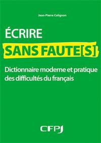 Ecrire sans faute(s) : dictionnaire moderne et pratique des difficultés du français Ecrire sans faute(s) : dictionnaire moderne et pratique des difficultés du français