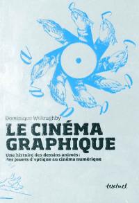 Le cinéma graphique : une histoire des dessins animés : des jouets d'optique au cinéma numérique