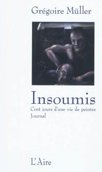 Insoumis : cent jours d'une vie de peintre : journal