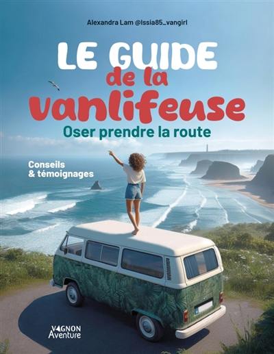 Le guide de la vanlifeuse : oser prendre la route : conseils & témoignages