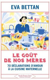 Le goût de nos mères : 70 déclarations d'amour à la cuisine maternelle