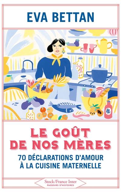 Le goût de nos mères : 70 déclarations d'amour à la cuisine maternelle