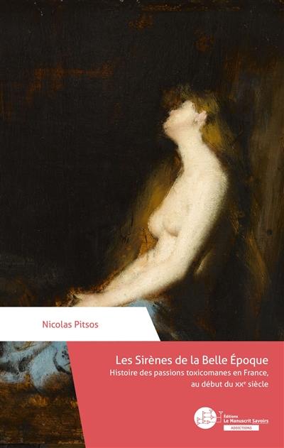 Les sirènes de la Belle Epoque : histoire des passions toxicomanes en France, au début du XXe siècle