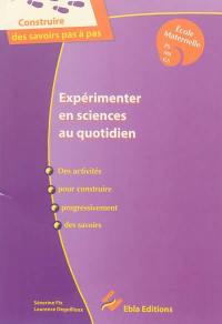 Expérimenter en sciences au quotidien : des activités pour construire progressivement des savoirs : école maternelle PS, MS, GS