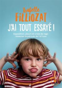 J'ai tout essayé ! : opposition, pleurs et crises de rage : traverser sans dommage la période de 1 à 5 ans