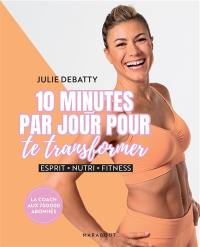 10 minutes par jour pour te transformer : esprit, nutri, fitness