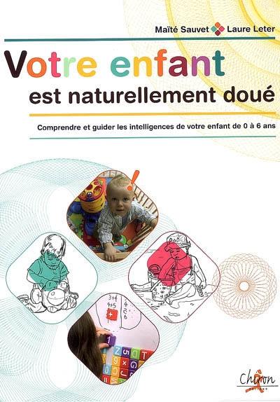 Votre enfant est naturellement doué : comprendre et guider les intelligences de votre enfant de 0 à 6 ans