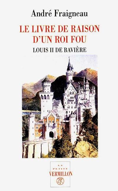 Le livre de raison d'un roi fou : Louis II de Bavière