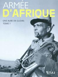 Armée d'Afrique. Vol. 1. Une aube de gloire, 1830-1852