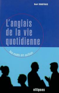 L'anglais de la vie quotidienne : les mots en action : présentation en situation des structures syntaxiques, des tournures lexicales et des expressions idiomatiques de l'anglais contemporain