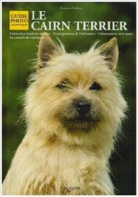 Le Cairn terrier : l'éducation familiale du chiot, l'enseignement de l'obéissance, l'alimentation et la santé, les conseils du vétérinaire...