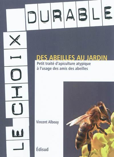 Des abeilles au jardin : petit traité d'apiculture atypique à l'usage des amis des abeilles