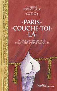 Paris couche-toi là : le guide qui donne envie de... découvrir la capitale des plaisirs