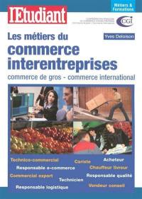 Les métiers du commerce interentreprises : commerce de gros, commerce international : technico-commercial, cariste, acheteur, responsable e-commerce, chauffeur-livreur, commercial export, technicien, responsable qualité, responsable logistique, vendeur conseil