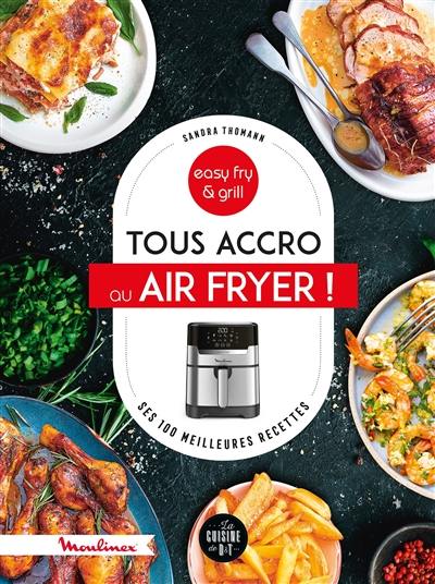 Tous accro au Air fryer ! : ses 100 meilleures recettes : easy fry & grill