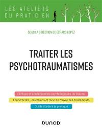 Traiter les psychotraumatismes : clinique et conséquences psychologiques du trauma, fondements, indications et mise en œuvre des traitements, outils d’aide à la pratique