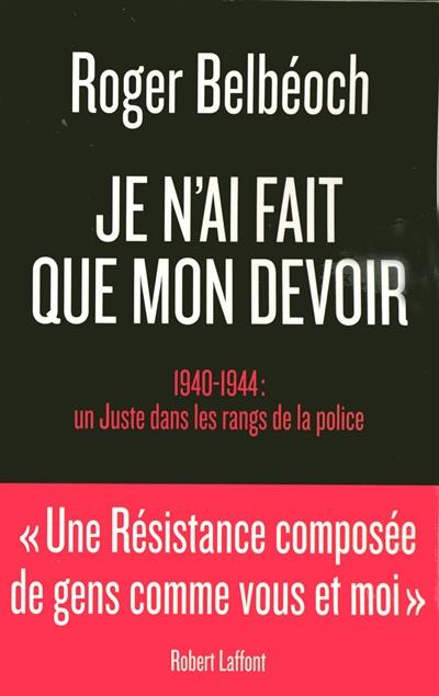 Je n'ai fait que mon devoir : 1940-1944, un Juste dans les rangs de la police