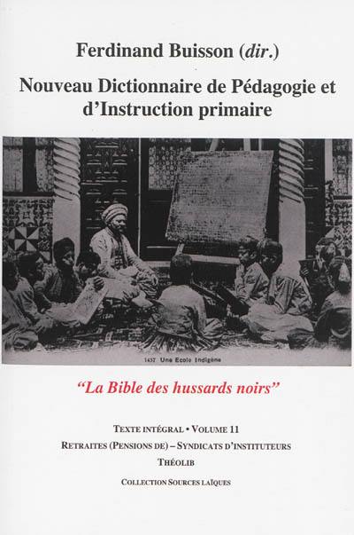 Nouveau dictionnaire de pédagogie et d'instruction primaire : la bible des hussards noirs : texte intégral. Vol. 11. Retraites (pensions de)-Syndicats d'instituteurs