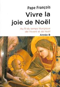 Vivre la joie de Noël : au fil du temps liturgique de l'Avent et de Noël : année B