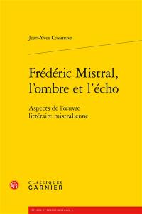 Frédéric Mistral, l'ombre et l'écho : aspects de l'oeuvre littéraire mistralienne