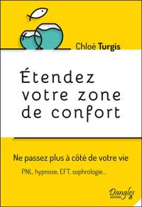 Etendez votre zone de confort : ne passez plus à côté de votre vie : PNL, hypnose, EFT, sophrologie...