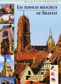 Les édifices religieux de Sélestat : dialogues de pierres. The sacred buildings of Selestat : stories of stones. Die Sakralbauten von Schlettstadt : sprechende Steine