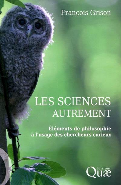 Les sciences autrement : éléments de philosophie à l'usage des chercheurs curieux