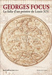 Georges Focus : la folie d'un peintre de Louis XIV : expositions, Palais des beaux-arts, Beaux-Arts de Paris, 13 octobre 2018-6 janvier 2019, Musée des beaux-arts et d'archéologie de Besançon, printemps 2019