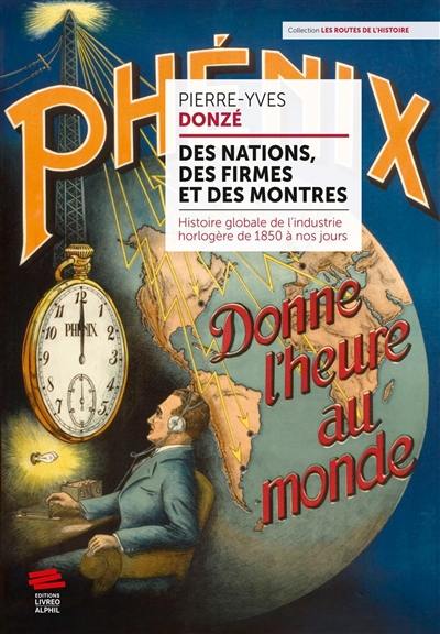 Des nations, des firmes et des montres : histoire globale de l'industrie horlogère de 1850 à nos jours