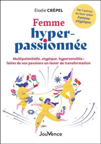 Femme hyper-passionnée : multipotentielle, atypique, hypersensible : faites de vos passions un levier de transformation