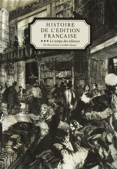 Histoire de l'édition française. Vol. 3. Le temps des éditeurs : du Romantisme à la Belle Epoque