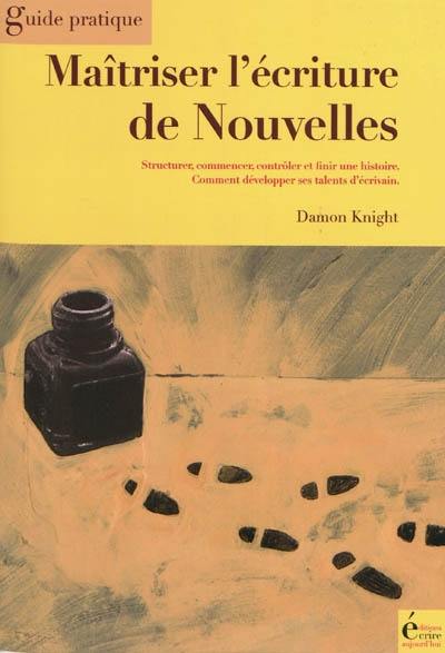 Maîtriser l'écriture de nouvelles : structurer, commencer, contrôler et finir une histoire : comment développer ses talents d'écrivain