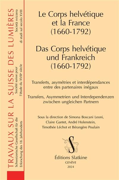 Le Corps helvétique et la France (1660-1792) : transferts, asymétries et interdépendances entre des partenaires inégaux. Das Corps helvétique und Frankreich : Transfers, Asymmetrien und Interdependenzen zwischen ungleichen Partnern