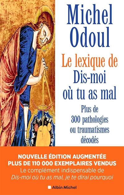 Le lexique de Dis-moi où tu as mal : plus de 300 pathologies ou traumatismes décodés suite aux éléments de psychoénergétique de Dis-moi où tu as mal, je te dirai pourquoi