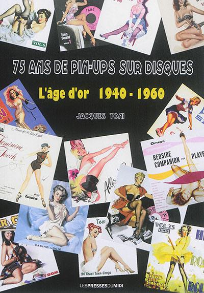 75 ans de pin-ups sur disques. L'âge d'or : 1940-1960