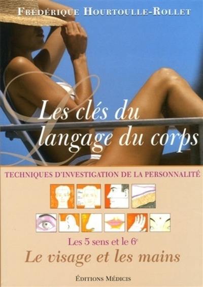 Les clés du langage du corps : techniques d'investigations de la personnalité : les 5 sens et le 6e, le visage et les mains