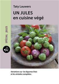 Un Jules en cuisine végé : variations sur les légumes frais et les céréales complètes