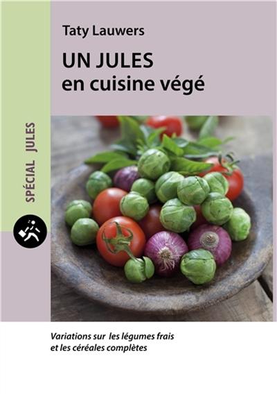 Un Jules en cuisine végé : variations sur les légumes frais et les céréales complètes