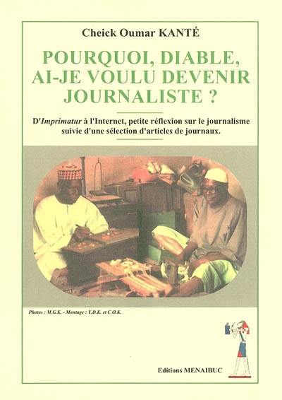 Pourquoi, diable, ai-je voulu devenir journaliste ? : d'Imprimatur à l'Internet, petite réflexion sur le journalisme suivie d'une sélection d'articles de journaux