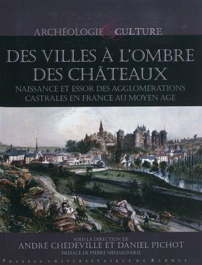 Des villes à l'ombre des châteaux : naissance et essor des agglomérations castrales en France au Moyen Age : actes du colloque de Vitré (16-17 octobre 2008)