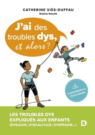 J'ai des troubles dys, et alors ? : les troubles dys expliqués aux enfants (dyslexie, dyscalculie, dyspraxie...)