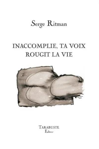 Inaccomplie, ta voix rougit la vie