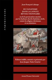 Du fanatisme dans la langue révolutionnaire ou De la persécution suscitée par les barbares du dix-huitième siècle, contre la religion chrétienne et ses ministres